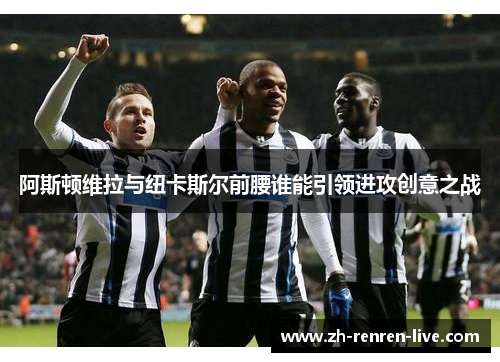 阿斯顿维拉与纽卡斯尔前腰谁能引领进攻创意之战