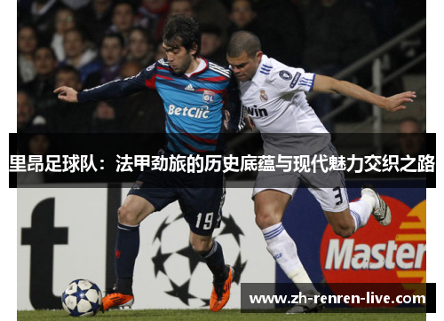 里昂足球队：法甲劲旅的历史底蕴与现代魅力交织之路