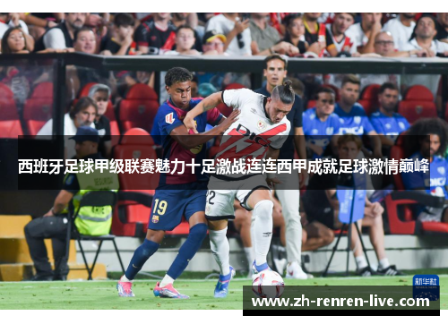西班牙足球甲级联赛魅力十足激战连连西甲成就足球激情巅峰