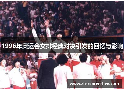1996年奥运会女排经典对决引发的回忆与影响