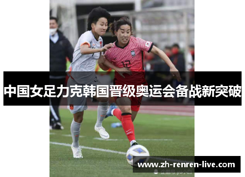 中国女足力克韩国晋级奥运会备战新突破