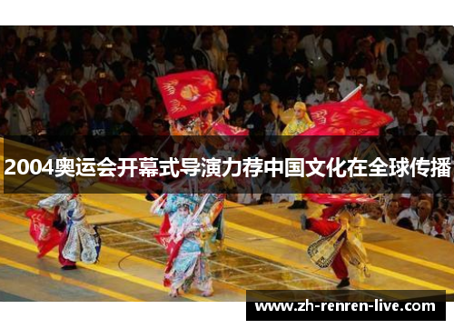 2004奥运会开幕式导演力荐中国文化在全球传播 2004奥运会开幕式导演力荐中国文化在全球传播