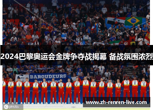2024巴黎奥运会金牌争夺战揭幕 备战氛围浓烈 2024巴黎奥运会金牌争夺战揭幕 备战氛围浓烈